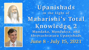 Upanishads in the Light of Maharishi's Total Knowledge, Part Two * Muṇdaka, Māṇdūkya, and Shvetāshvatara Upanishads * June 8 - July 15,2021 * images of Maharishi Mahesh Yogi and Dr. Peter Warburton