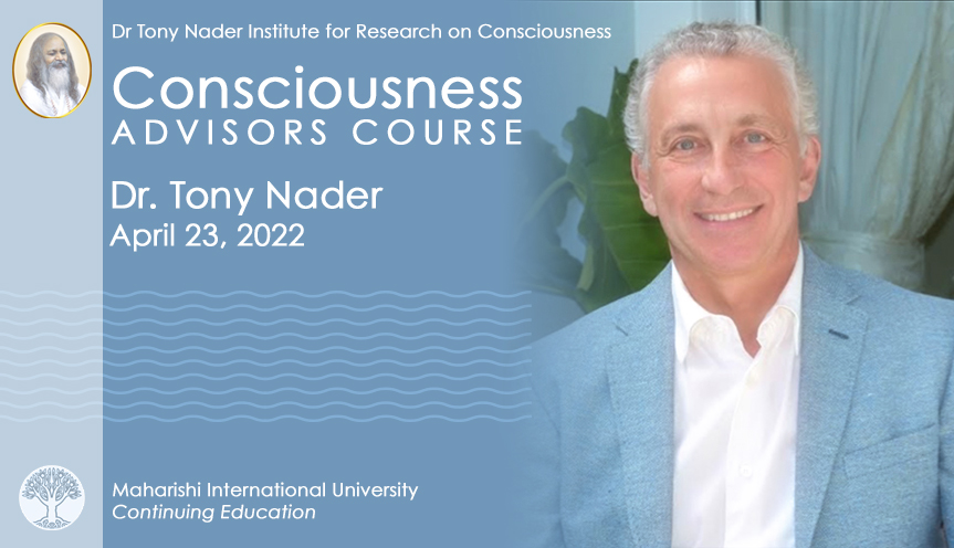Dr. Tony Nader Institute for Research on Consciousness * Consciousness Advisors course & April 23, 2022 * Maharishi International University, Continuing Education