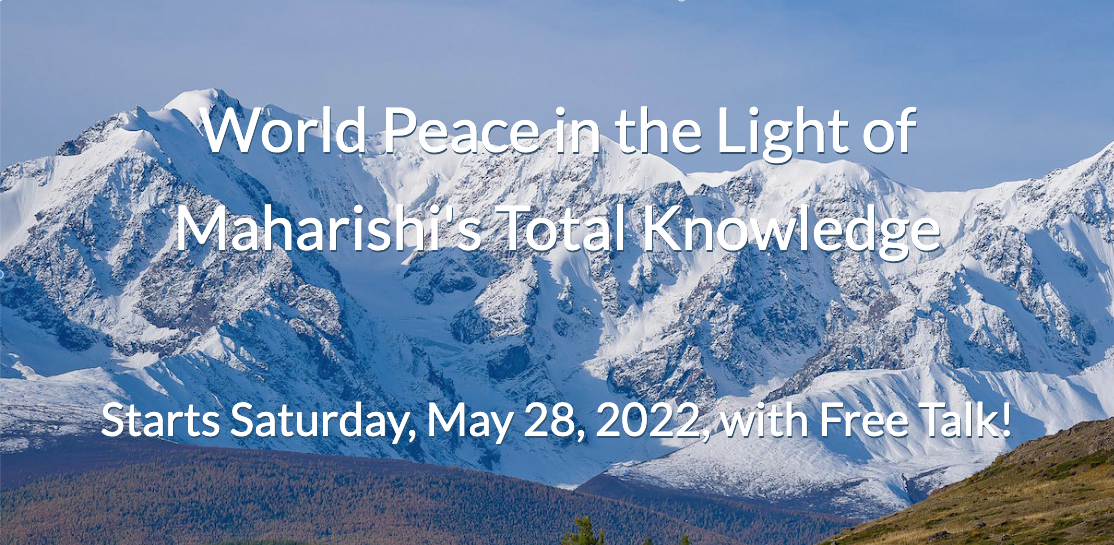 World Peace in the Light of Maharishi's Total Knowledge * Starts Saturday, May 28, 2022, with Free Talk!